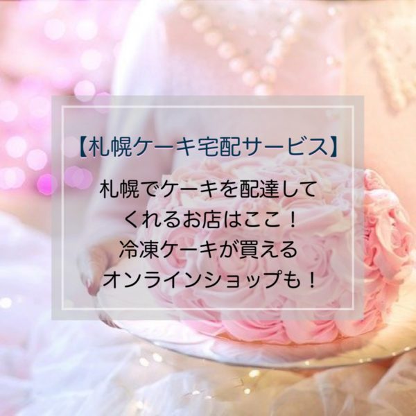 札幌ケーキ宅配サービス 札幌でケーキを配達してくれるお店はここ 冷凍ケーキが買えるオンラインショップも 札幌子育てスタイル